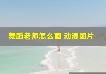 舞蹈老师怎么画 动漫图片